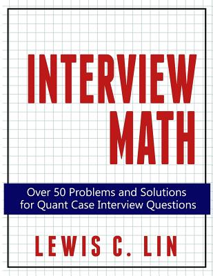 Interview Math: Over 50 Problems and Solutions for Quant Case Interview Questions - Lin, Lewis C