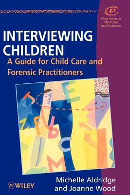 Interviewing Children: A Guide for Child Care and Forensic Practitioners - Aldridge, Michelle, and Wood, Joanne