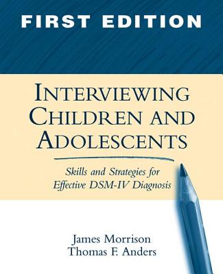 Interviewing Children and Adolescents, First Edition: Skills and Strategies for Effective Dsm-IV Diagnosis - Morrison, James, MD, and Anders, Thomas F, MD