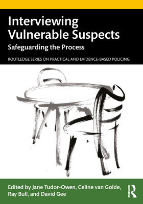 Interviewing Vulnerable Suspects: Safeguarding the Process - Tudor-Owen, Jane (Editor), and Van Golde, Celine (Editor), and Bull, Ray (Editor)