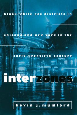 Interzones: Black/White Sex Districts in Chicago and New York in the Early Twentieth Century - Mumford, Kevin, Professor