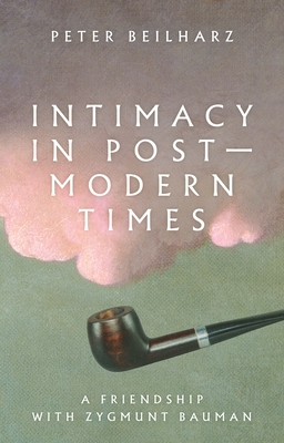 Intimacy in Postmodern Times: A Friendship with Zygmunt Bauman - Beilharz, Peter