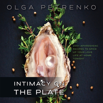 Intimacy On The Plate: 200+ Aphrodisiac Recipes to Spice Up Your Love Life at Home Tonight - Petrenko, Olga, and Diehl, Gregory (Narrator)