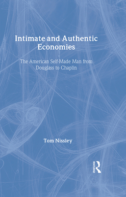 Intimate and Authentic Economies: The American Self-Made Man from Douglass to Chaplin - Nissley, Tom