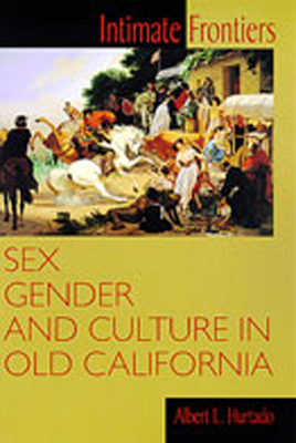 Intimate Frontiers: Sex, Gender, and Culture in Old California - Hurtado, Albert L