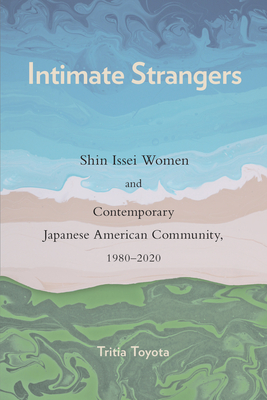 Intimate Strangers: Shin Issei Women and Contemporary Japanese American Community, 1980-2020 - Toyota, Tritia