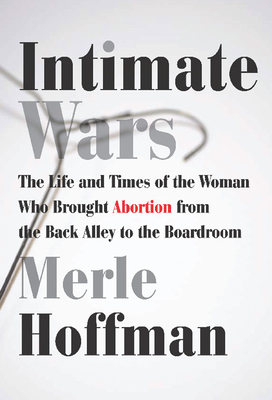 Intimate Wars: The Life and Times of the Woman Who Brought Abortion from the Back Alley to the Board Room - Hoffman, Merle