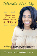 Intimate Worship: How to Worship God from A to Z