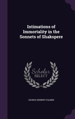 Intimations of Immortality in the Sonnets of Shakspere - Palmer, George Herbert