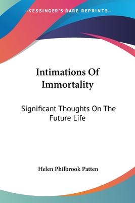 Intimations Of Immortality: Significant Thoughts On The Future Life - Patten, Helen Philbrook (Editor)