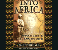 Into Africa: The Epic Adventures of Stanley and Livingstone - Dugard, Martin, and Jones, Simon (Read by)