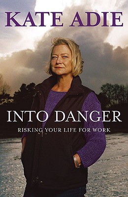 Into Danger: Risking Your Life for Work - Adie, Kate