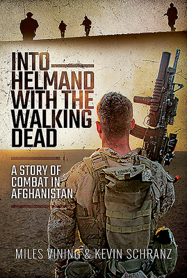 Into Helmand with the Walking Dead: A Story of Marine Corps Combat in Afghanistan - Venning, Miles, and Schranz, Kevin