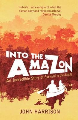Into the Amazon: An Incredible Story of Survival in the Jungle - Harrison, John