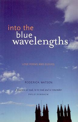 Into the Blue Wavelengths: Love Poems and Elegies - Watson, Roderick