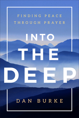 Into the Deep: Finding Peace Through Prayer - Burke, Dan