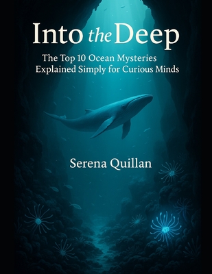 Into the Deep: The Top 10 Ocean Mysteries Explained Simply for Curious Minds - Quillan, Serena