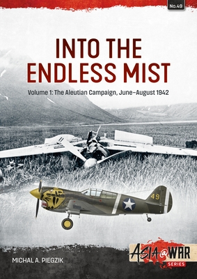 Into the Endless Mist Volume 1: The Aleutian Campaign, June-August 1942 - Piegzik, Michal A