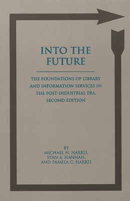 Into the Future: The Foundations of Library and Information Services in the Post-Industrial Era - Harris, Michael, and Harris, Pamela, and Hannah, Stan