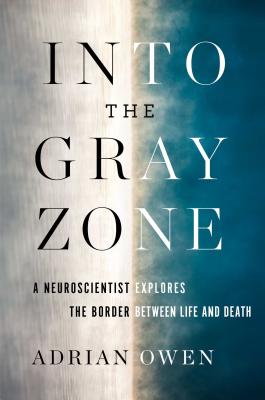 Into the Gray Zone: A Neuroscientist Explores the Border Between Life and Death - Owen, Adrian