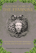 Into the Heart of the Feminine: Facing the Death Mother Archetype to Reclaim Love, Strength, and Vitality