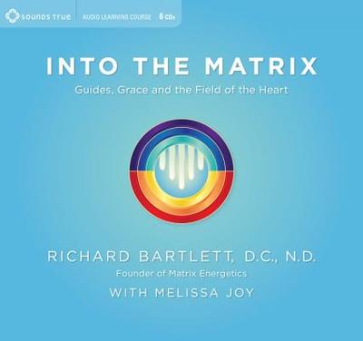 Into the Matrix: Guides, Grace, and the Field of the Heart - Joy, Melissa, and Bartlett, Richard, DC, ND