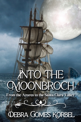 Into the Moonbroch: From the Azores to the Santa Clara Valley - Korbel, Debra Gomes, and McGathy, Sheri (Cover design by)