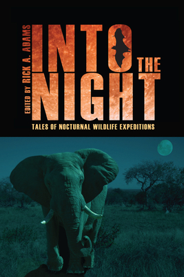 Into the Night: Tales of Nocturnal Wildlife Expeditions - Adams, Rick A (Editor)