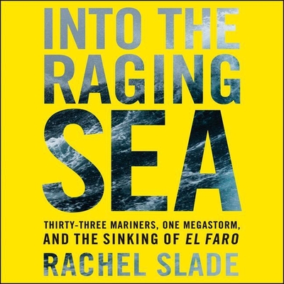 Into the Raging Sea: Thirty-Three Mariners, One Megastorm, and the Sinking of the El Faro - Slade, Rachel, and Bennett, Erin (Read by)