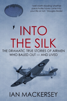Into the Silk: The Dramatic True Stories of Airmen Who Baled Out - And Lived - Mackersey, Ian
