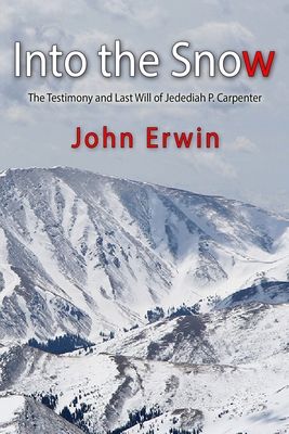 Into the Snow: The Testimony and Last Will of Jedediah P. Carpenter - Erwin, John