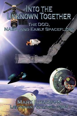 Into the Unknown Together - The DOD, NASA, and Early Spaceflight - Erickson, Mark