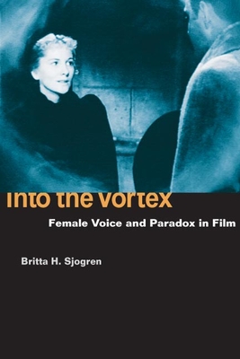 Into the Vortex: Female Voice and Paradox in Film - Sjogren, Britta H