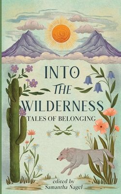 Into the Wilderness: Tales of Belonging - Nagel, Samantha, and Gilbert, Ellen (Foreword by)