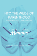 Into the Wilds of Parenthood: The Ultimate A-Z Survival Guide for Expecting & New Mums to Thrive in Your Postpartum