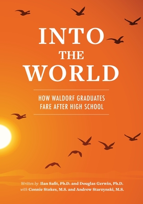 Into the World: How Waldorf Graduates Fare after High School - Gerwin, Douglas, and Stokes M S, Connie (Contributions by), and Starzynski M S, Andrew (Contributions by)