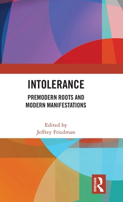 Intolerance: Premodern Roots and Modern Manifestations - Friedman, Jeffrey (Editor)