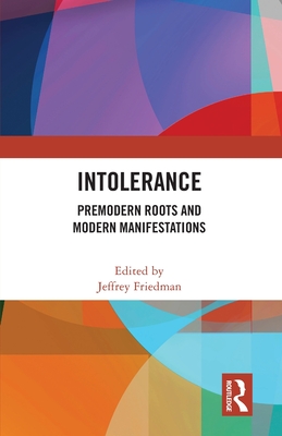 Intolerance: Premodern Roots and Modern Manifestations - Friedman, Jeffrey (Editor)