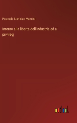 Intorno alla liberta dell'industria ed a' privilegj - Mancini, Pasquale Stanislao