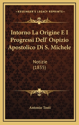 Intorno La Origine E I Progressi Dell' Ospizio Apostolico Di S. Michele: Notizie (1835) - Tosti, Antonio