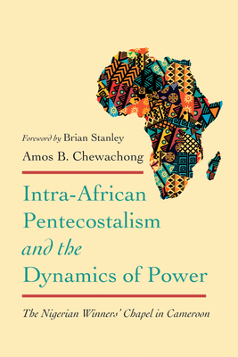 Intra-African Pentecostalism and the Dynamics of Power: The Nigerian Winners' Chapel in Cameroon - Chewachong, Amos B, and Stanley, Brian (Foreword by)