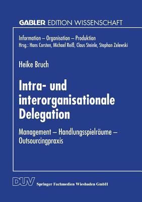 Intra- Und Interorganisationale Delegation: Management -- Handlungsspielraume -- Outsourcingpraxis - Bruch, Heike