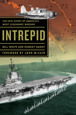 Intrepid: The Epic Story of America's Most Legendary Warship - White, Bill, and Gandt, Robert, and McCain, John (Foreword by)