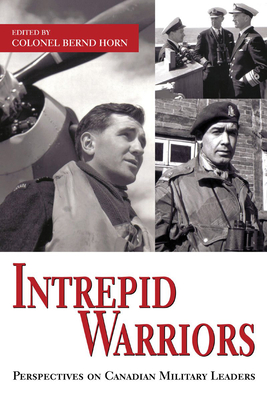 Intrepid Warriors: Perspectives on Canadian Military Leaders - Horn, Bernd, Colonel (Editor)