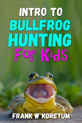 Intro to Bullfrog Hunting for Kids - Koretum, Frank W