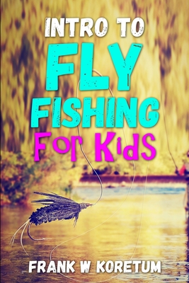 Intro to Fly Fishing for Kids - Koretum, Frank W