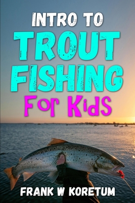 Intro to Trout Fishing For Kids - Koretum, Frank W