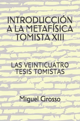Introduccion a la Metaf?sica Tomista 13: Las Veinticuatro Tesis Tomistas - Grosso, Miguel