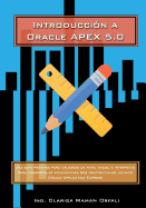 Introduccion a Oracle Application Express 5.0: Una Guia Practica Para Usuarios de Nivel Inicial E Intermedio Para Desarrollar Aplicaciones Web Profesionales Usando Oracle Application Express