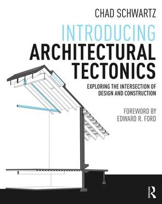 Introducing Architectural Tectonics: Exploring the Intersection of Design and Construction - Schwartz, Chad